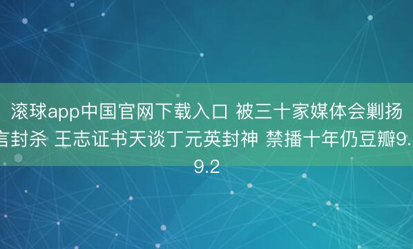 滚球app中国官网下载入口 被三十家媒体会剿扬言封杀 王志证