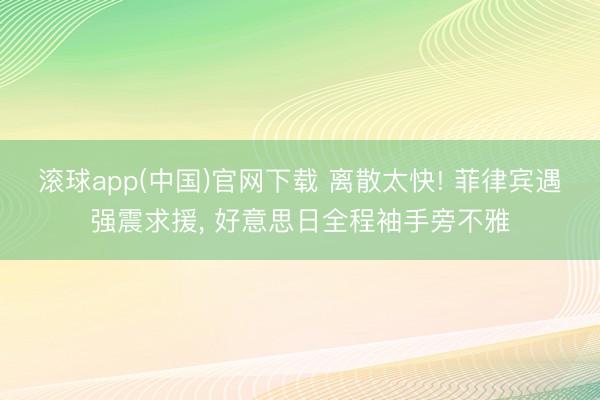 滚球app(中国)官网下载 离散太快! 菲律宾遇强震求援， 好意思日全程袖手旁不雅