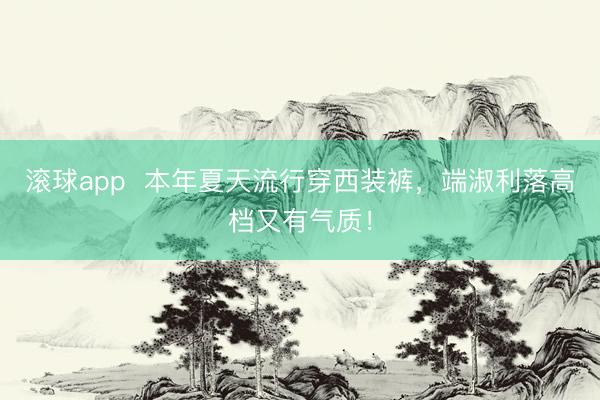 滚球app  本年夏天流行穿西装裤，端淑利落高档又有气质！