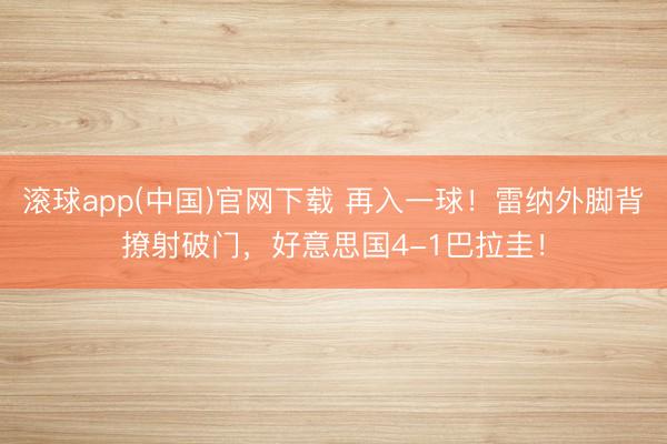 滚球app(中国)官网下载 再入一球！雷纳外脚背撩射破门，好意思国4-1巴拉圭！