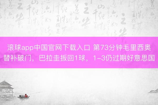 滚球app中国官网下载入口 第73分钟毛里西奥替补破门，巴拉圭扳回1球，1-3仍过期好意思国
