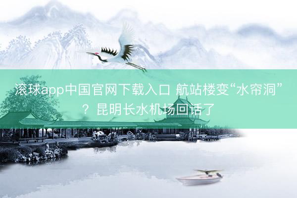 滚球app中国官网下载入口 航站楼变“水帘洞”？昆明长水机场回话了