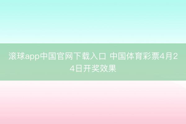 滚球app中国官网下载入口 中国体育彩票4月24日开奖效果