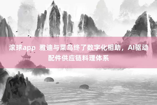 滚球app  雅迪与菜鸟终了数字化相助，AI驱动配件供应链料理体系