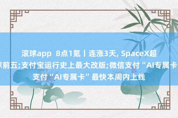 滚球app  8点1氪丨连涨3天， SpaceX超越亚马逊踏进全球前五;支付宝运行史上最大改版;微信支付“AI专属卡”最快本周内上线