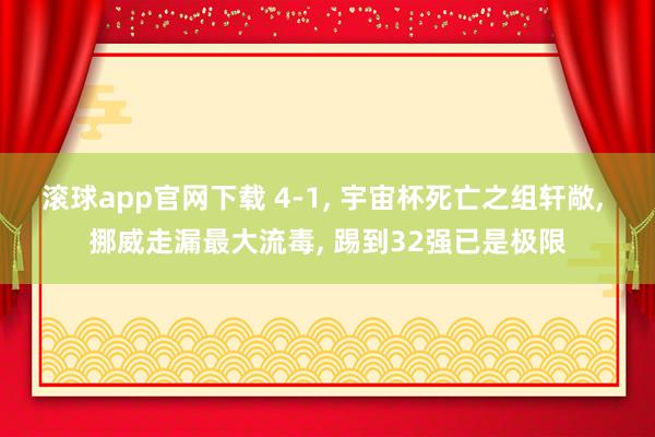 滚球app官网下载 4-1， 宇宙杯死亡之组轩敞， 挪威走漏最大流毒， 踢到32强已是极限