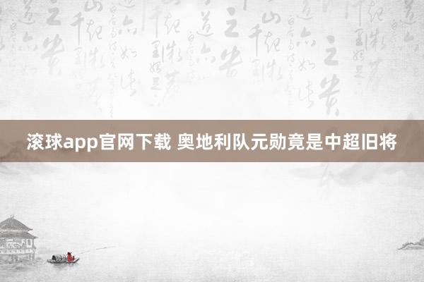 滚球app官网下载 奥地利队元勋竟是中超旧将